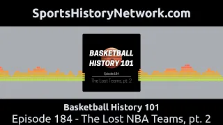 Basketball History 101 - Episode 184 - The Lost NBA Teams, pt. 2