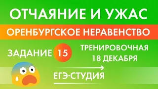 Нерешаемое Оренбургское неравенство задание 15 с тренировочной работы по математике 18 декабря ЕГЭ