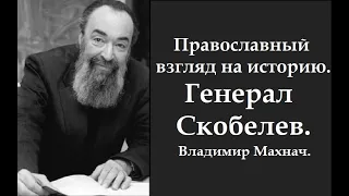 Генерал Михаил Дмитриевич Скобелев. Историк Владимир Махнач.