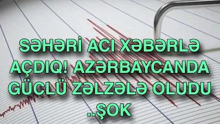 SƏHƏRİ ACI XƏBƏRLƏ AÇDIQ! AZƏRBAYCANDA GÜCLÜ ZƏLZƏLƏ OLUDU ..ŞOK