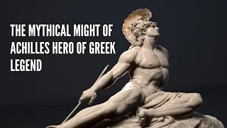the Mythical Might of Achilles Hero of Greek Legend
