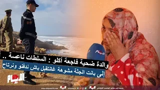 والدة ضحية فاجعة أكلو : السلطات ناعسة .. إلى بانت الجثة مشوهة غانتقبل باش ندفنو ونرتاح