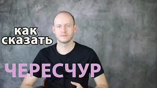 КАК СКАЗАТЬ ‘ЧЕРЕСЧУР’ (усиление прил)