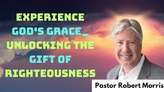 Experience God's Grace_ Unlocking The Gift Of Righteousness - Pastor Robert Morris