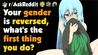 Your Gender Is Reversed What's The First Thing You Do?