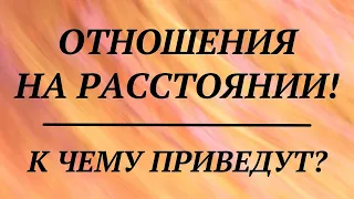 ОТНОШЕНИЯ НА РАССТОЯНИИ! К ЧЕМУ ПРИВЕДУТ? | общий таро расклад |