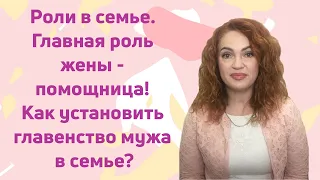 Роли в семье. Главная роль жены - помощница! Как установить главенство мужа в семье?