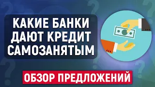 Какие банки дают кредит самозанятым? Обзор предложений