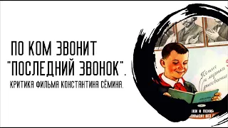 По ком звонит "Последний звонок". Критика фильма Константина Сёмина.