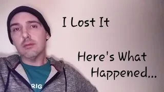 I Lost It | Here's What Happened...