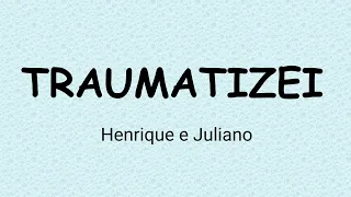 Henrique e Juliano - TRAUMATIZEI (letra)