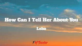 How Can I Tell Her About You - Lobo (Lyrics)