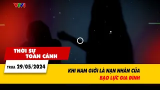 Thời sự toàn cảnh 29/5: Khi nam giới là nạn nhân của bạo lực gia đình | VTV24