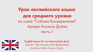 Английский язык для среднего уровня по книге "Собака Баскервиллей" Артура Конана Дойла. Часть 1