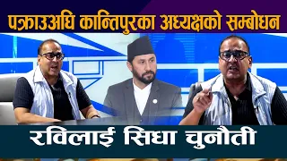 पक्राउअघि Kantipur का अध्यक्षकाे सम्बाेधन । Rabi Lamichhane लाई सिधा चुनाैती | Kailash Sirohiya