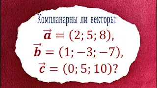 Компланарны ли векторы: a=(2;5;8), b=(1;-3;-7) и c=(0;5;10)?