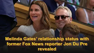 Melinda Gates’ relationship status with former Fox News reporter Jon Du Pre revealed