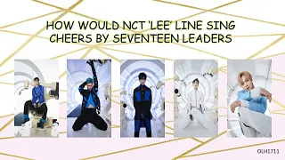 How would NCT 'LEE' Line sing CHEERS by SEVENTEEN LEADERS