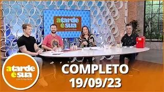 A Tarde é Sua (19/09/23) | Completo