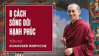 Thầy Khangser Rinpoche chỉ dạy 8 cách để sống đời Hạnh Phúc trọn vẹn