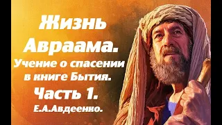 Жизнь Авраама. Часть 1. Учение о спасении в Книге Бытия. Е. А. Авдеенко.