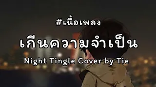 '  เกินความจำเป็น ' - Night Tingle Cover by Tie ; วลีรัก ; ละลาย ; wish [ เนื้อเพลง ]