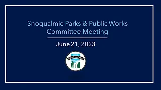 2023-6-21 Snoqualmie Parks and Public Works Committee Meeting