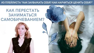 КАК ПЕРЕСТАТЬ ЗАНИМАТЬСЯ САМОБИЧЕВАНИЕМ? - психолог Ирина Лебедь