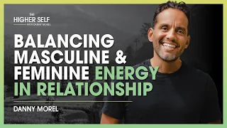 Balancing Masculine & Feminine Energy In Relationship | The Higher Self #118