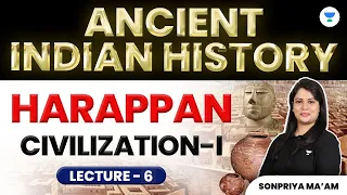 Ancient Indian History | Harappan Civilization - Part 1 | Lecture - 5 | Sonpriya Ma'am