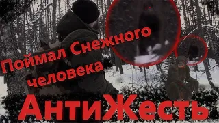 ПОЙМАЛ СНЕЖНОГО ЧЕЛОВЕКА "АНТИЖЕСТЬ"