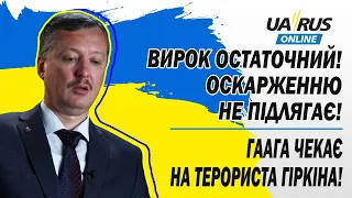 ГААГА ЧЕКАЄ НА ТЕРОРИСТА ГІРКІНА! ВИРОК ОСТАТОЧНИЙ! ОСКАРЖЕННЮ НЕ ПІДЛЯГАЄ!