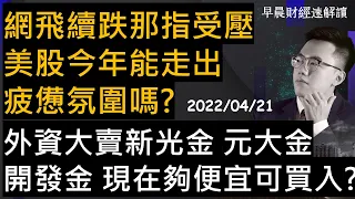 【早晨財經速解讀】外資大賣新光金 元大金 開發金 現在夠便宜可買入?網飛續跌那指受壓 美股今年能走出疲憊氛圍嗎? 2022/4/21(四)