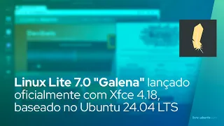 Linux Lite 7.0 "Galena" lançado oficialmente com Xfce 4.18, baseado no Ubuntu 24.04 LTS