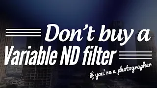 Don't buy a Variable ND filter if you're a photographer!
