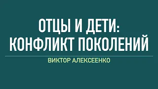 Отцы и дети: конфликт поколений - Виктор Алексеенко