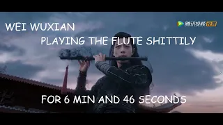 wei wuxian playing the flute shittily for 6 min and 46 seconds