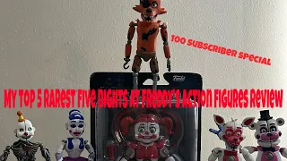 My top 5 RAREST Fnaf action figure review (episode 5) 100 SUBSCRIBERS SPECIAL