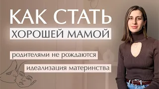 Как стать хорошей мамой | Идеализация материнства | Идеальная мать - это миф?