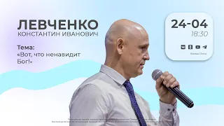 Вот, что ненавидит Бог! | Левченко К.И. | 24.04.24