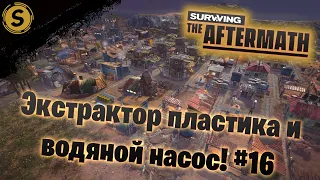 Surviving the Aftermath ➤ Прохождение #16 ➤ Экстрактор пластика и водяной насос!