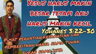 Khotbah: Yesus Harus Makin Besar Tetapi Aku Harus Makin Kecil (Yohanes 3:22-30)