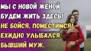 Мы с новой женой будем жить здесь! Не бойся, поместимся! - ехидно улыбался бывший муж.