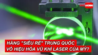 Hàng "siêu rẻ" Trung Quốc vô hiệu hóa vũ khí laser tỉ USD của Mỹ? | Báo Người Lao Động