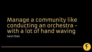 Manage a community like conducting an orchestra - with a lot of hand waving - Carol Chen