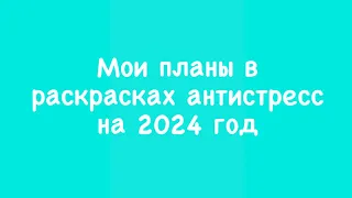 Планы в раскрасках антистресс на 2024 год/ что буду раскрашивать/ моя коллекция раскрасок