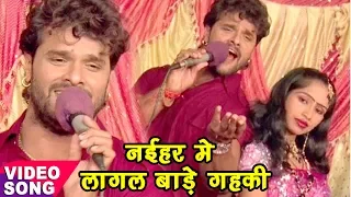 2017 Ka सबसे हिट गाना - Khesari Lal Yadav - नईहर में लागल बाड़े गहकी - Bhojpuri Hit Songs 2017 new