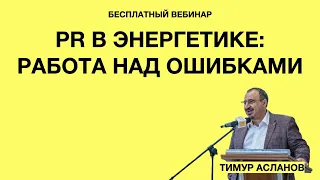 PR в энергетике: работа над ошибками. Тимур Асланов. Запись вебинара для PR-специалистов энергетики