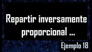 Inversamente proporcional , reparto inversamente proporcional a ... ejemplo 18