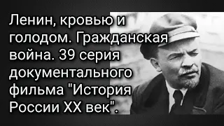 Ленин. Кровью и голодом. Гражданская война. 39 серия документального фильма "История России ХХ век".